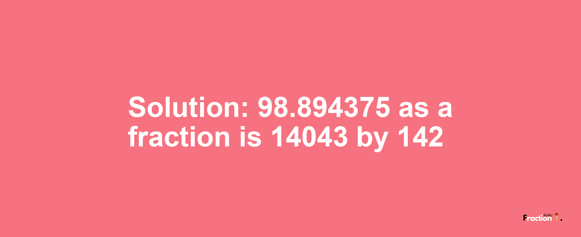 Solution:98.894375 as a fraction is 14043/142